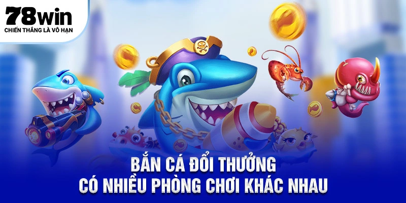 Bắn cá đổi thưởng có nhiều phòng chơi khác nhau