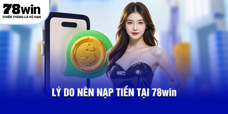 Lý do nên nạp tiền tại 78WIN