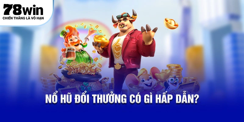 Nổ hũ đổi thưởng có gì hấp dẫn?
